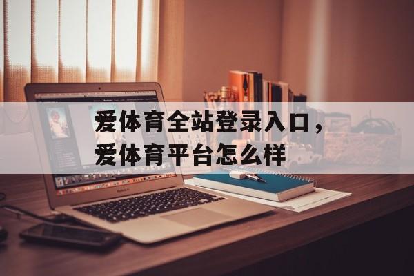 爱体育全站登录入口，爱体育平台怎么样