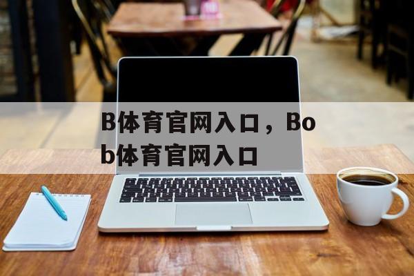 B体育官网入口，Bob体育官网入口