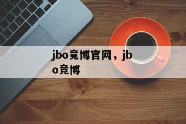 jbo竟博官网，jbo竞博