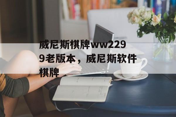 威尼斯棋牌ww2299老版本，威尼斯软件棋牌