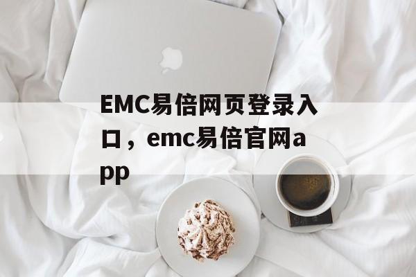 EMC易倍网页登录入口，emc易倍官网app