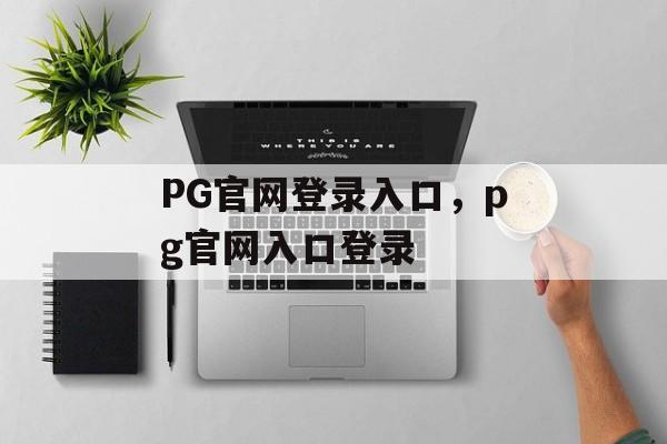 PG官网登录入口，pg官网入口登录