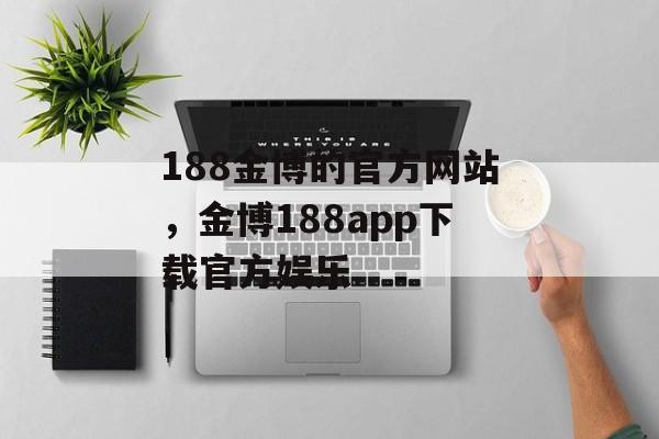 188金博的官方网站，金博188app下载官方娱乐