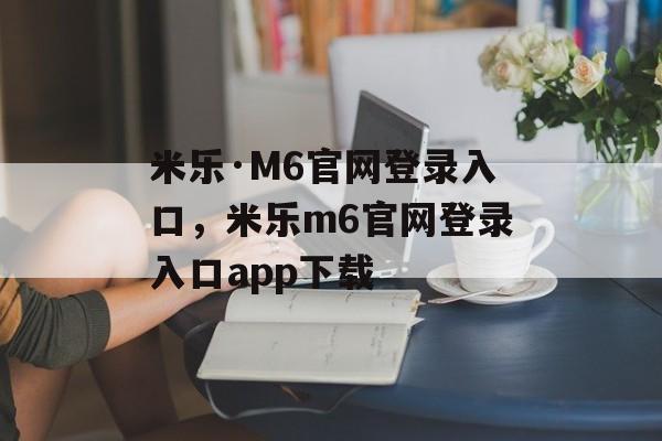 米乐·M6官网登录入口，米乐m6官网登录入口app下载